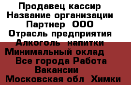 Продавец-кассир › Название организации ­ Партнер, ООО › Отрасль предприятия ­ Алкоголь, напитки › Минимальный оклад ­ 1 - Все города Работа » Вакансии   . Московская обл.,Химки г.